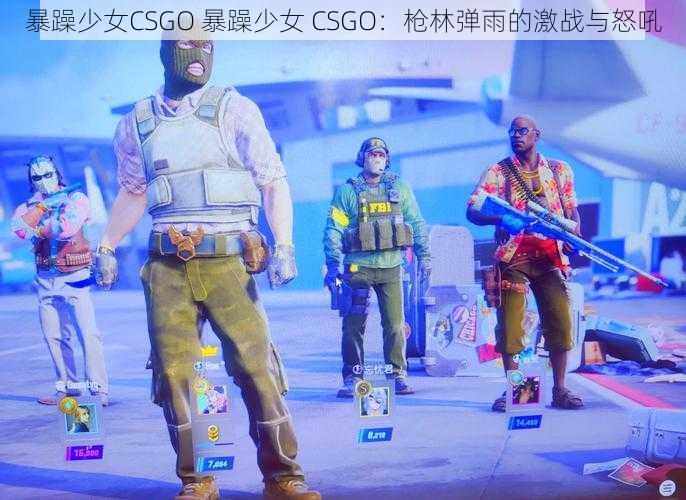 暴躁少女CSGO 暴躁少女 CSGO：枪林弹雨的激战与怒吼