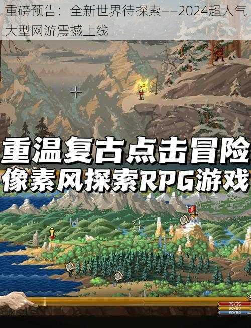 重磅预告：全新世界待探索——2024超人气大型网游震撼上线