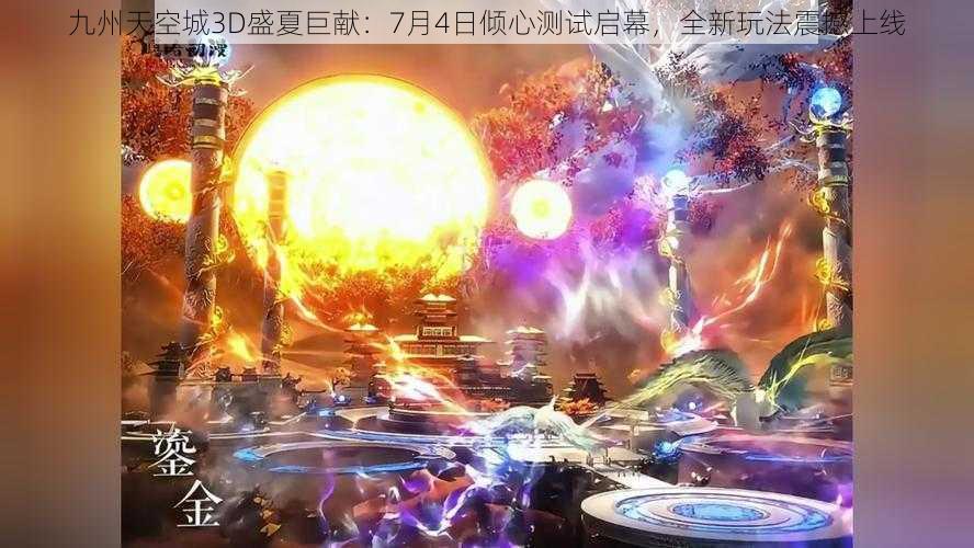 九州天空城3D盛夏巨献：7月4日倾心测试启幕，全新玩法震撼上线