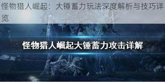 怪物猎人崛起：大锤蓄力玩法深度解析与技巧详览