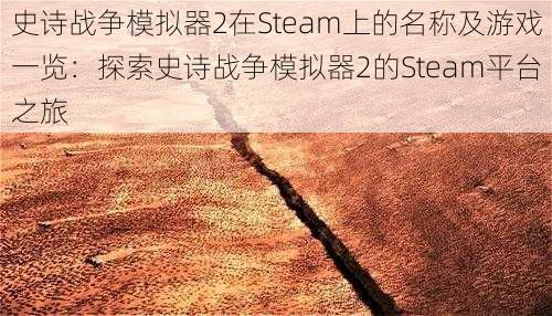 史诗战争模拟器2在Steam上的名称及游戏一览：探索史诗战争模拟器2的Steam平台之旅